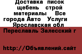 Доставка, писок щебень , строй материалы. - Все города Авто » Услуги   . Ярославская обл.,Переславль-Залесский г.
